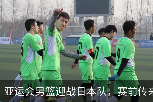 亚运会男篮迎战日本队，赛前传来4好消息和2坏消息，中国男篮冲击胜利有望，郭士强压力大